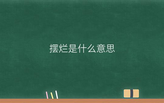 摆烂是什么意思?网络用语摆烂的意思 摆烂是什么意思?网络用语摆烂的意思